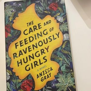 The Care and Feeding of Ravenously Hungry Girls by Anissa Gray